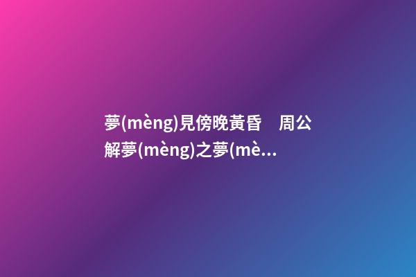 夢(mèng)見傍晚黃昏　周公解夢(mèng)之夢(mèng)到傍晚黃昏